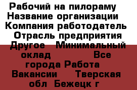 Рабочий на пилораму › Название организации ­ Компания-работодатель › Отрасль предприятия ­ Другое › Минимальный оклад ­ 20 000 - Все города Работа » Вакансии   . Тверская обл.,Бежецк г.